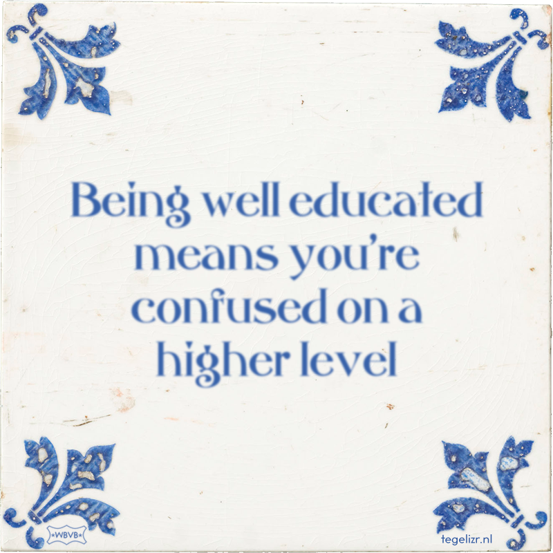 Being well educated means you're confused on a higher level - Online tegeltjes bakken