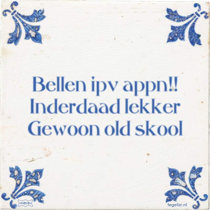 Bellen ipv appn!! Inderdaad lekker Gewoon old skool - Online tegeltjes bakken