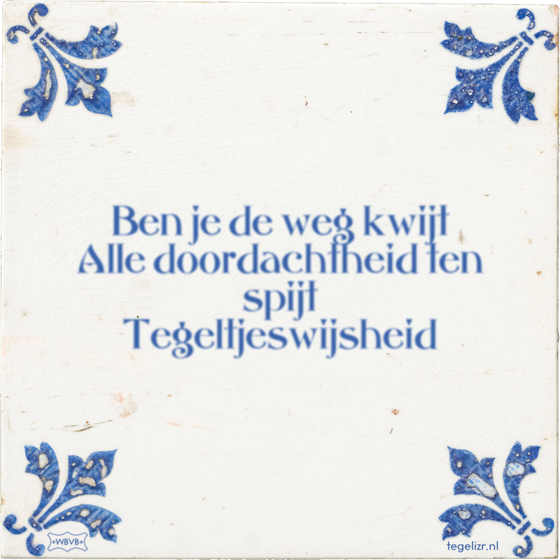 Ben je de weg kwijt Alle doordachtheid ten spijt Tegeltjeswijsheid - Online tegeltjes bakken