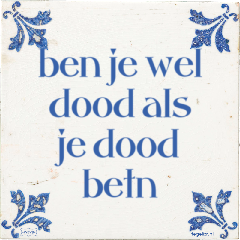 ben je wel dood als je dood betn - Online tegeltjes bakken