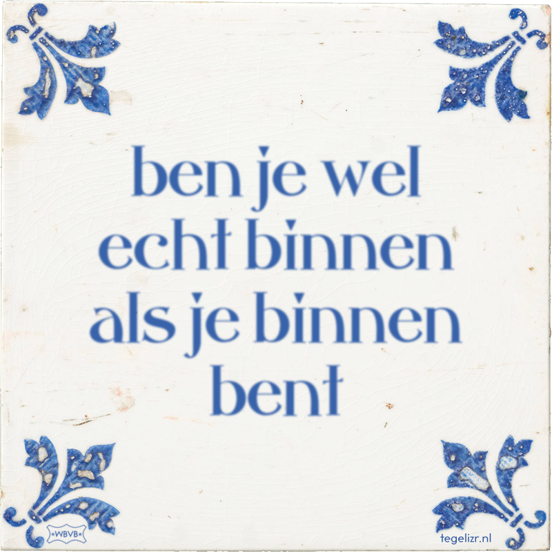 ben je wel echt binnen als je binnen bent - Online tegeltjes bakken