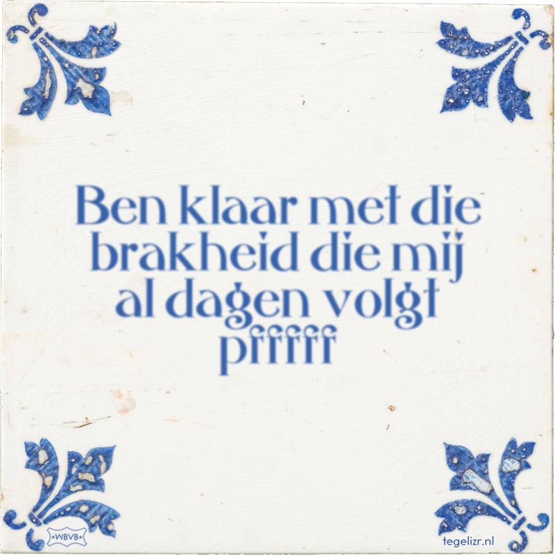 Ben klaar met die brakheid die mij al dagen volgt pfffff - Online tegeltjes bakken