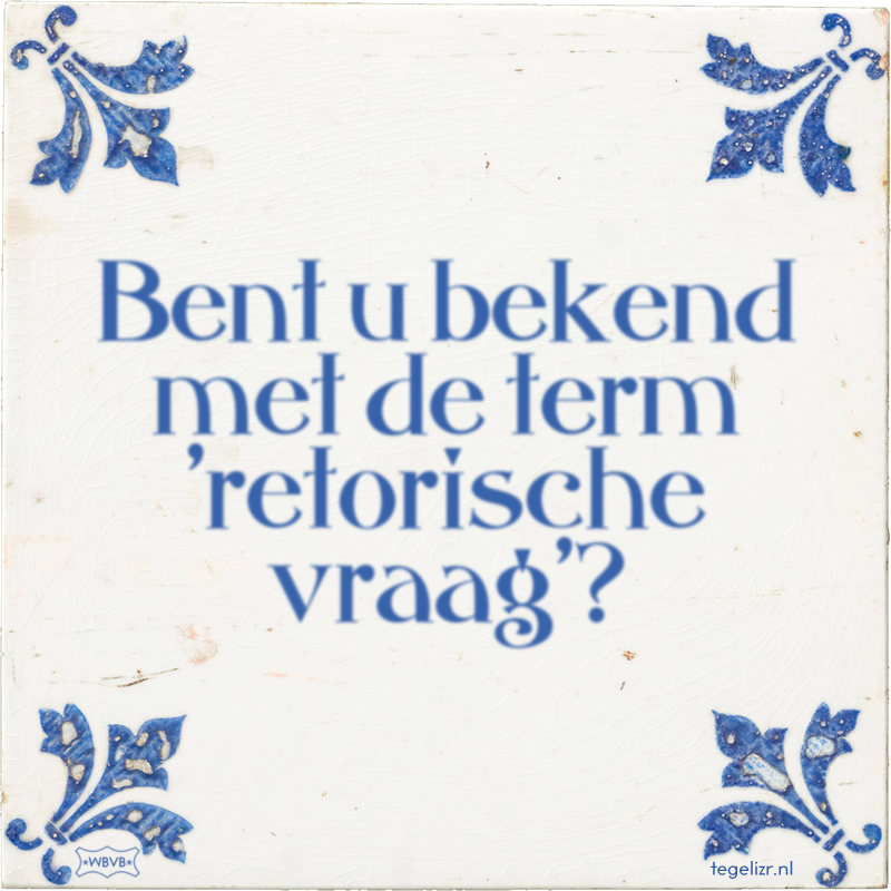 Bent u bekend met de term 'retorische vraag'? - Online tegeltjes bakken