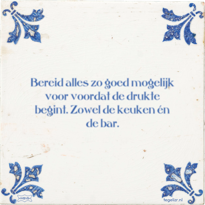 Bereid alles zo goed mogelijk voor voordat de drukte begint. Zowel de keuken én de bar. - Online tegeltjes bakken