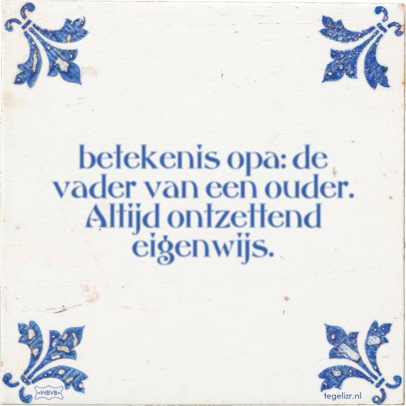 betekenis opa: de vader van een ouder. Altijd ontzettend eigenwijs. - Online tegeltjes bakken