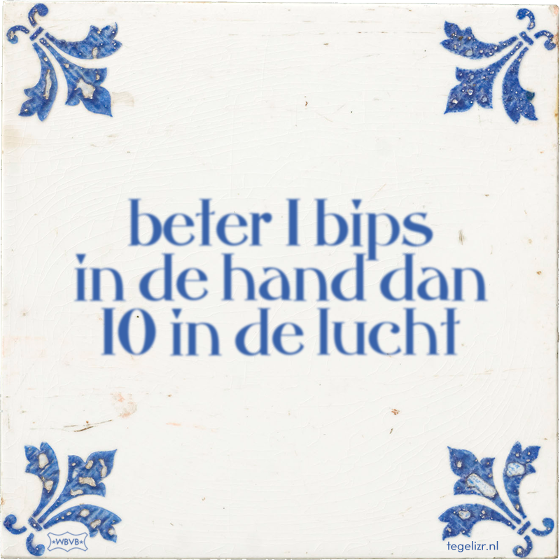 beter 1 bips in de hand dan 10 in de lucht - Online tegeltjes bakken