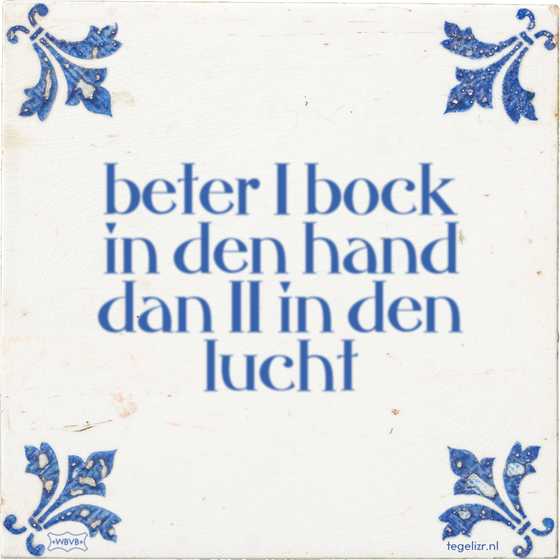 beter 1 bock in den hand dan 11 in den lucht - Online tegeltjes bakken