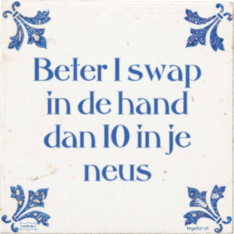 Beter 1 swap in de hand dan 10 in je neus - Online tegeltjes bakken