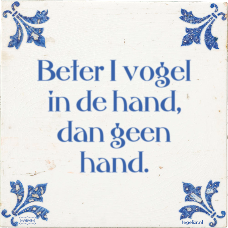 Beter 1 vogel in de hand, dan geen hand. - Online tegeltjes bakken