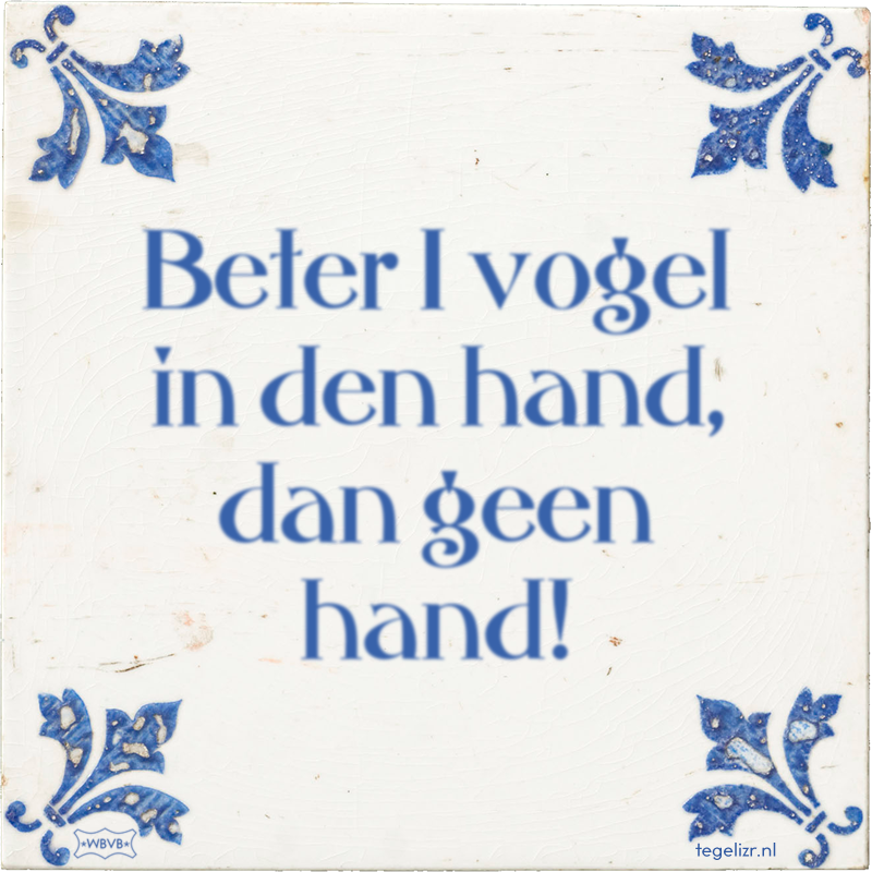 Beter 1 vogel in den hand, dan geen hand! - Online tegeltjes bakken