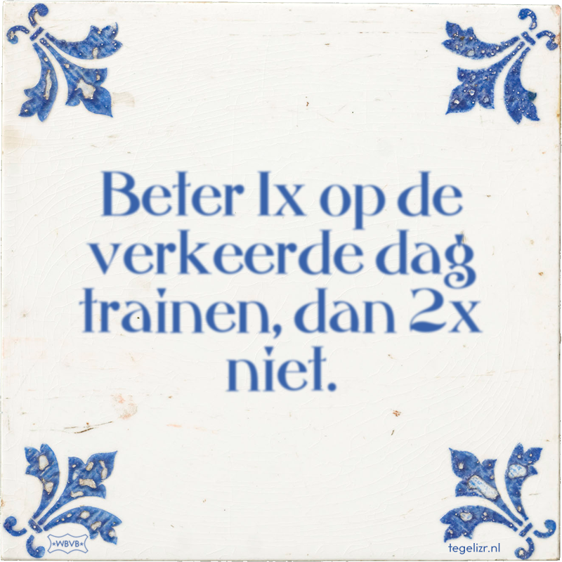 Beter 1x op de verkeerde dag trainen, dan 2x niet. - Online tegeltjes bakken