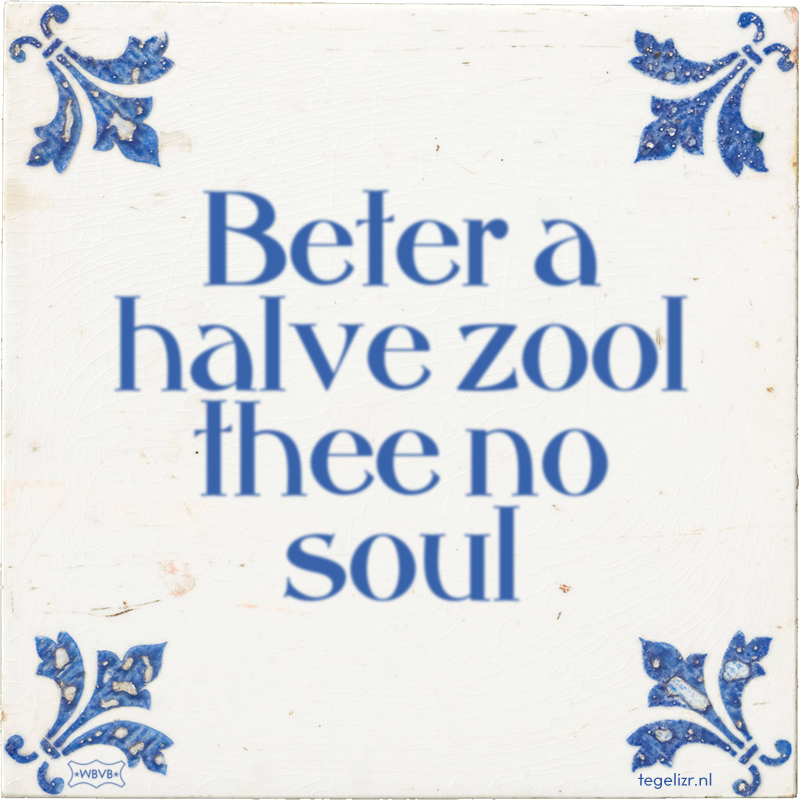 Beter a halve zool thee no soul - Online tegeltjes bakken