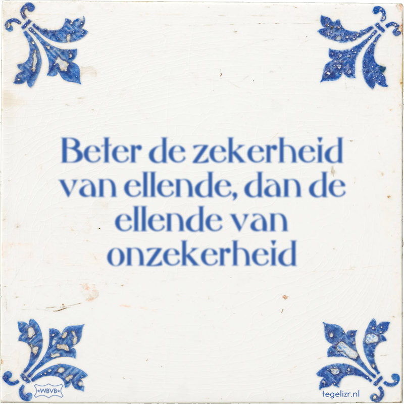 Beter de zekerheid van ellende, dan de ellende van onzekerheid - Online tegeltjes bakken