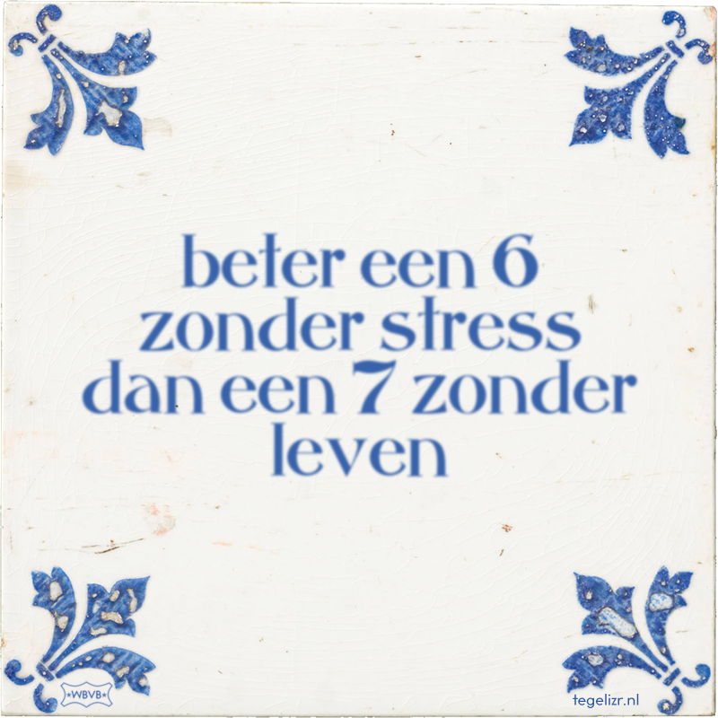 beter een 6 zonder stress dan een 7 zonder leven - Online tegeltjes bakken