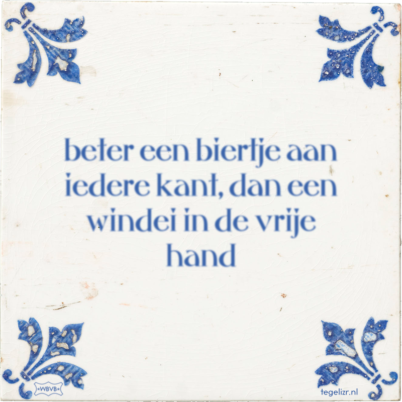 beter een biertje aan iedere kant, dan een windei in de vrije hand - Online tegeltjes bakken