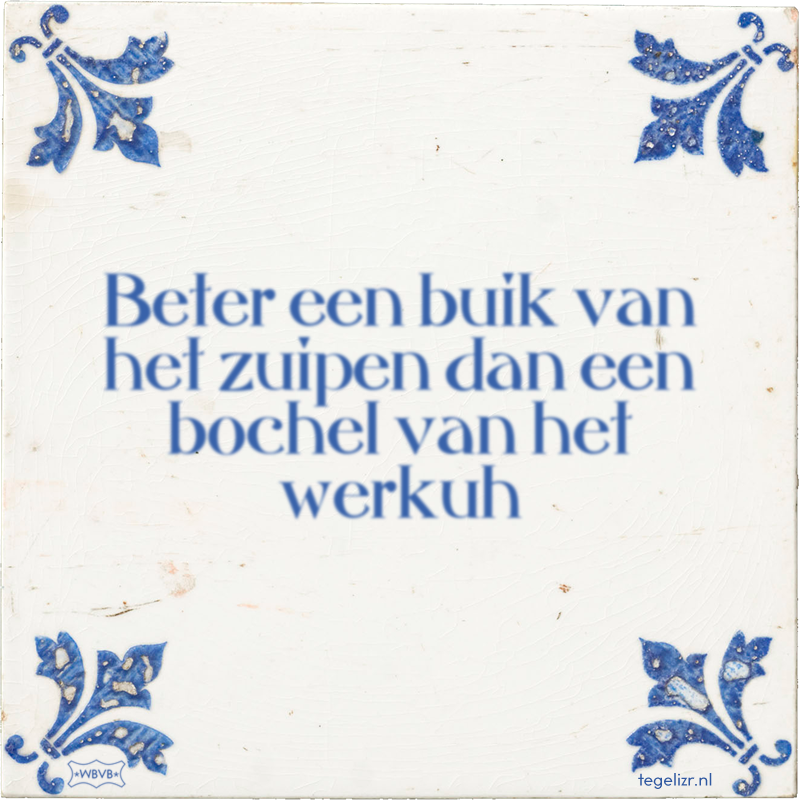 Beter een buik van het zuipen dan een bochel van het werkuh - Online tegeltjes bakken