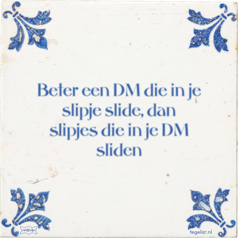 Beter een DM die in je slipje slide, dan slipjes die in je DM sliden - Online tegeltjes bakken