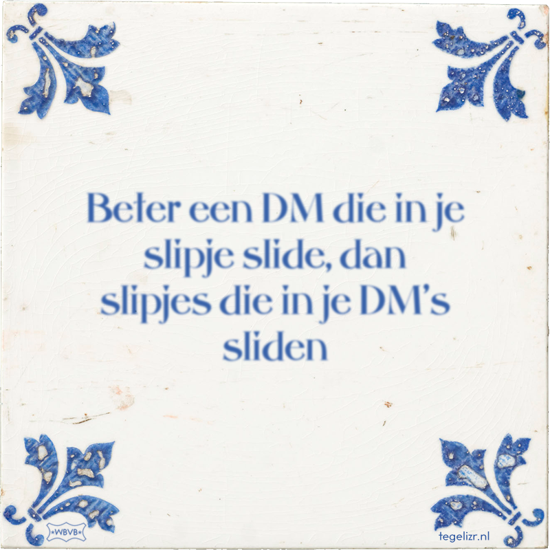 Beter een DM die in je slipje slide, dan slipjes die in je DM's sliden - Online tegeltjes bakken