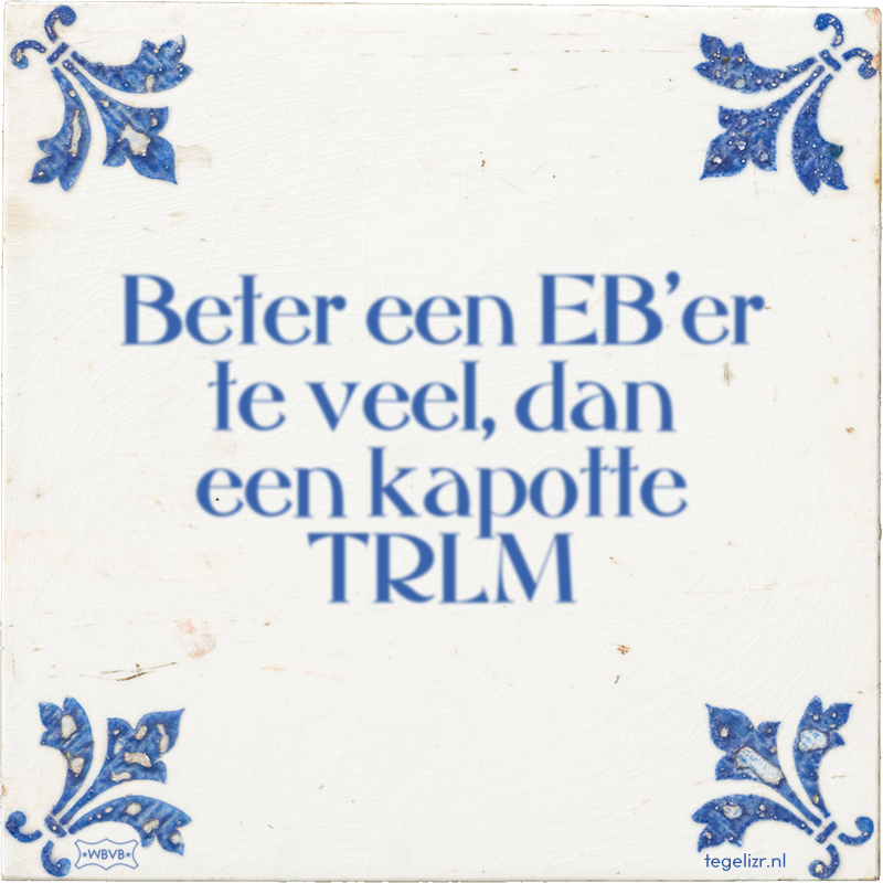 Beter een EB'er te veel, dan een kapotte TRLM - Online tegeltjes bakken