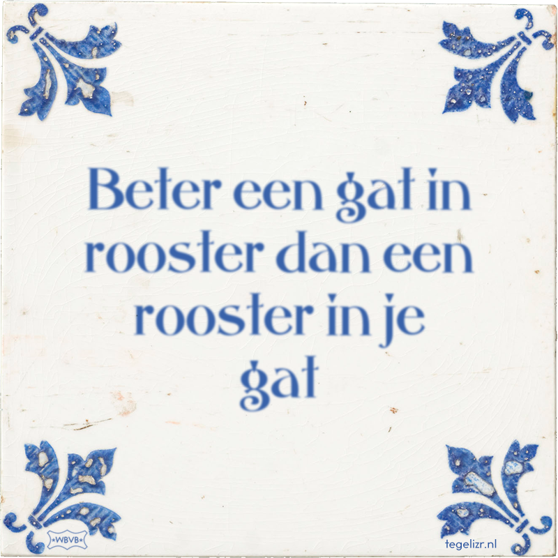 Beter een gat in rooster dan een rooster in je gat - Online tegeltjes bakken