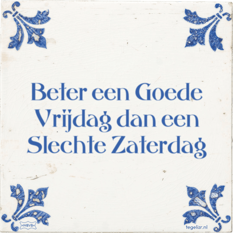 beter een goede vrijdag dan een slechte zaterdag - Online tegeltjes bakken