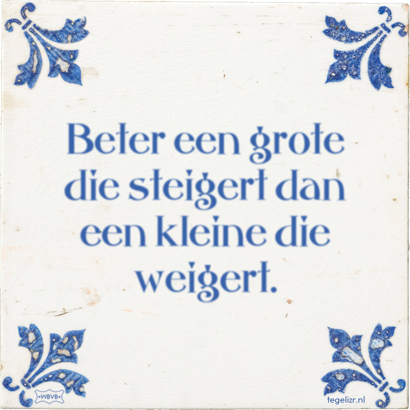 Beter een grote die steigert dan een kleine die weigert. - Online tegeltjes bakken