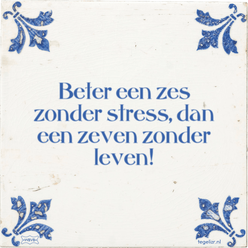 beter een zes zonder stress dan een zeven zonder leven - Online tegeltjes bakken