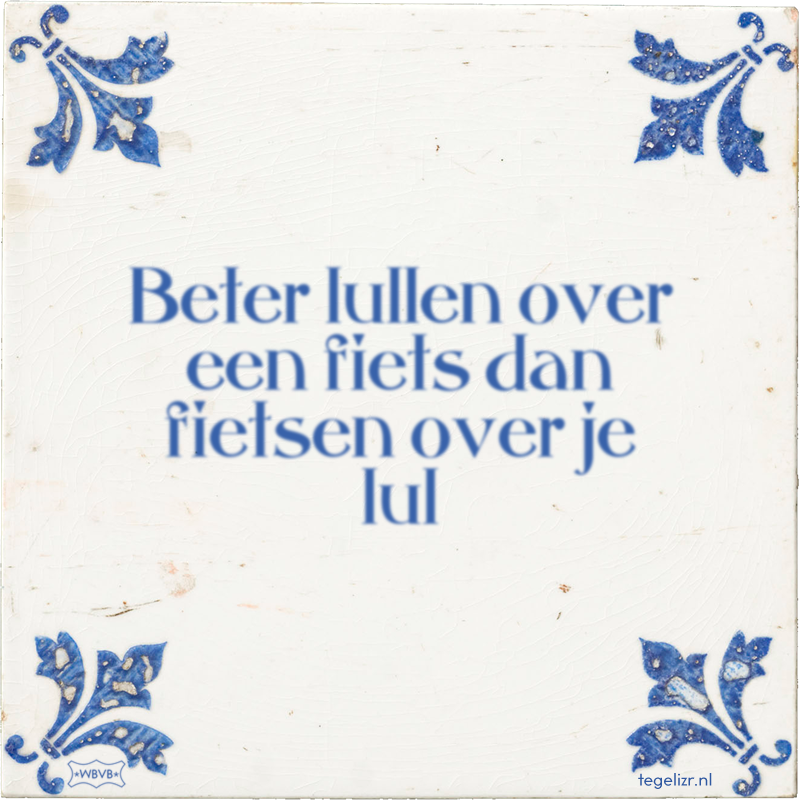 Beter lullen over een fiets dan fietsen over je lul - Online tegeltjes bakken