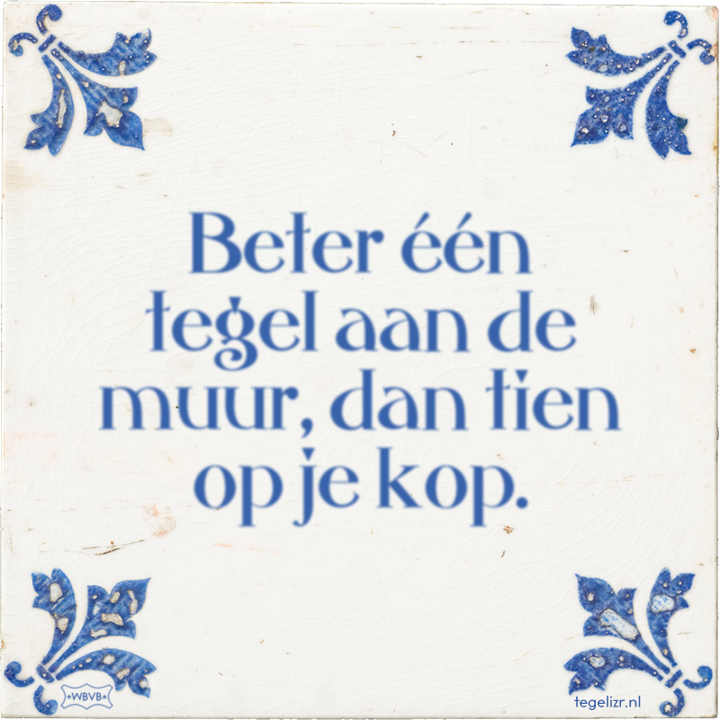 Beter één tegel aan de muur, dan tien op je kop. - Online tegeltjes bakken