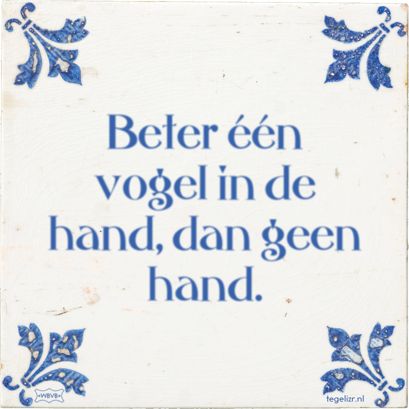 Beter één vogel in de hand, dan geen hand. - Online tegeltjes bakken