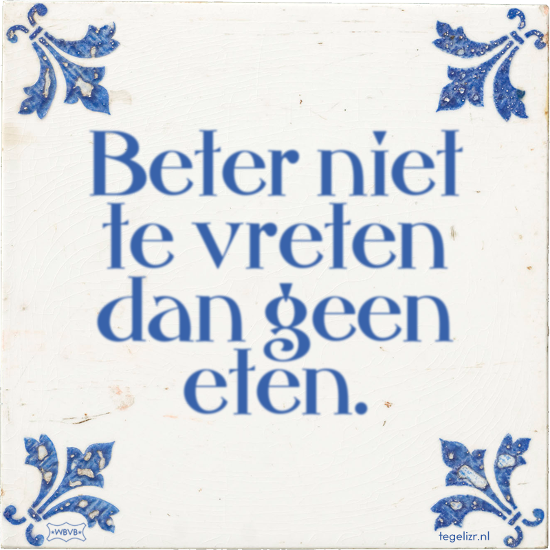 Beter niet te vreten dan geen eten. - Online tegeltjes bakken