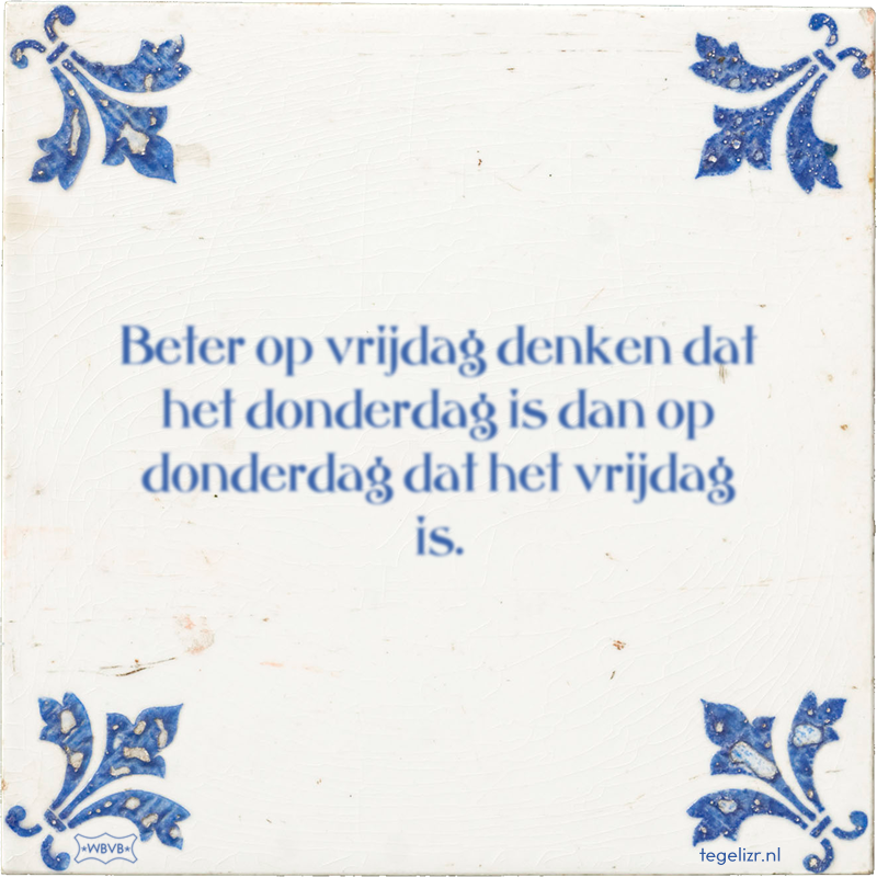 Beter op vrijdag denken dat het donderdag is dan op donderdag dat het vrijdag is. - Online tegeltjes bakken
