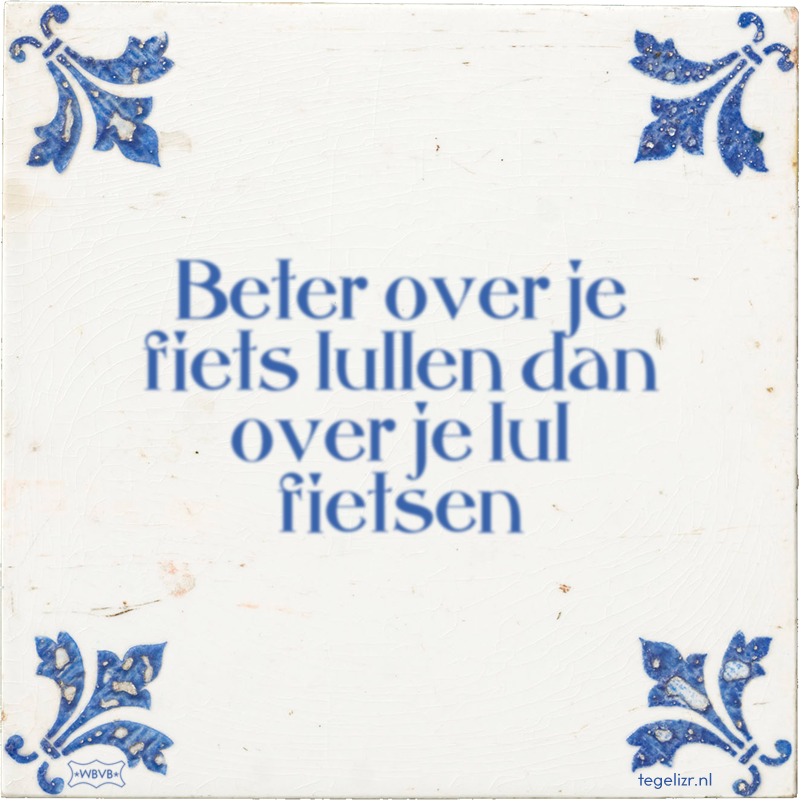 Beter over je fiets lullen dan over je lul fietsen - Online tegeltjes bakken