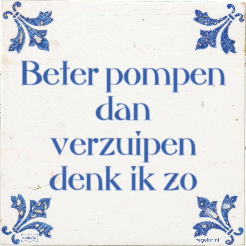 Beter pompen dan verzuipen denk ik zo - Online tegeltjes bakken