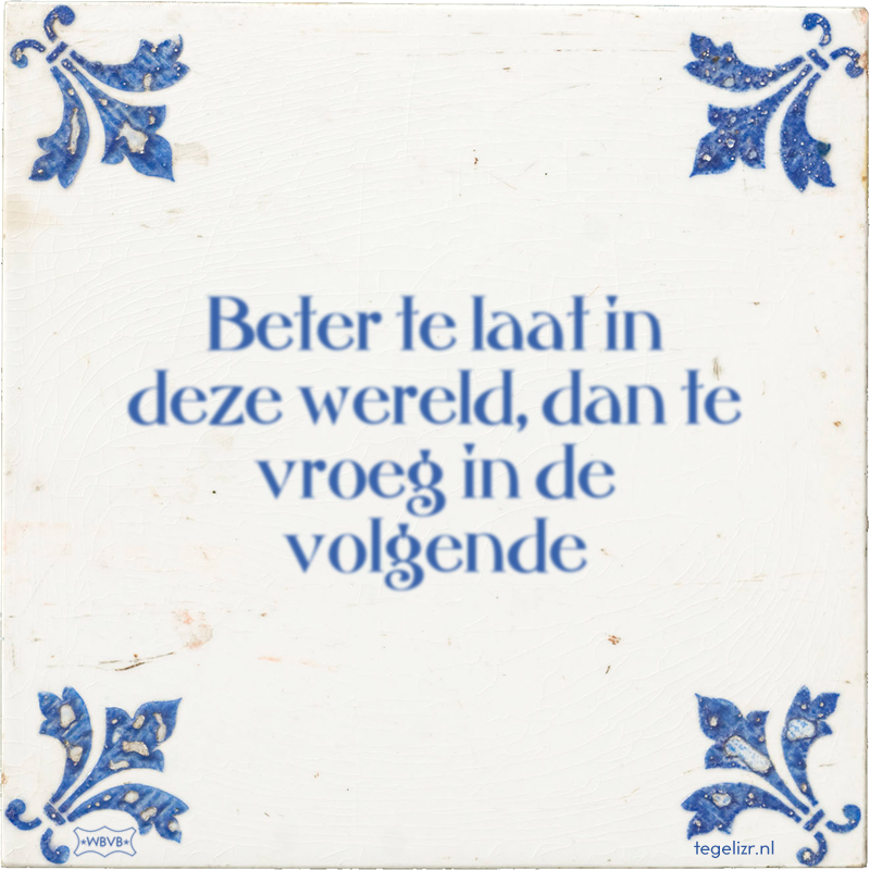 Beter te laat in deze wereld, dan te vroeg in de volgende - Online tegeltjes bakken
