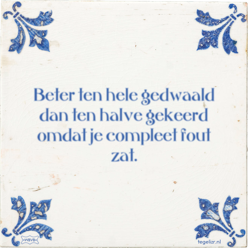 Beter ten hele gedwaald dan ten halve gekeerd omdat je compleet fout zat. - Online tegeltjes bakken
