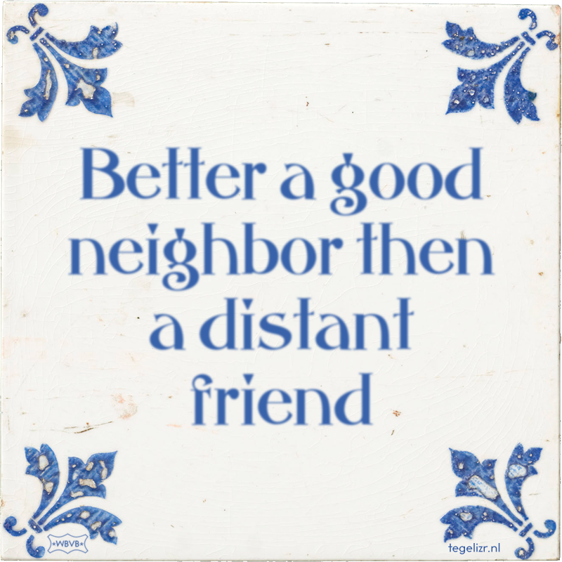 Better a good neighbor then a distant friend - Online tegeltjes bakken