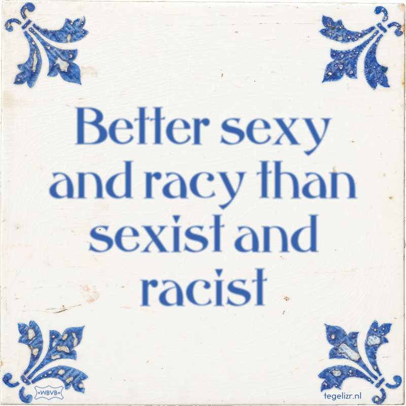 Better sexy and racy than sexist and racist - Online tegeltjes bakken