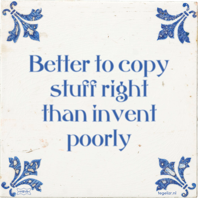 Better to copy stuff right than invent poorly - Online tegeltjes bakken