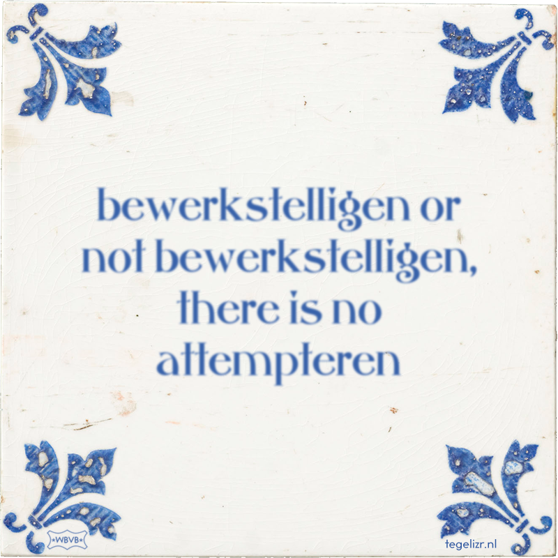 bewerkstelligen or not bewerkstelligen, there is no attempteren - Online tegeltjes bakken