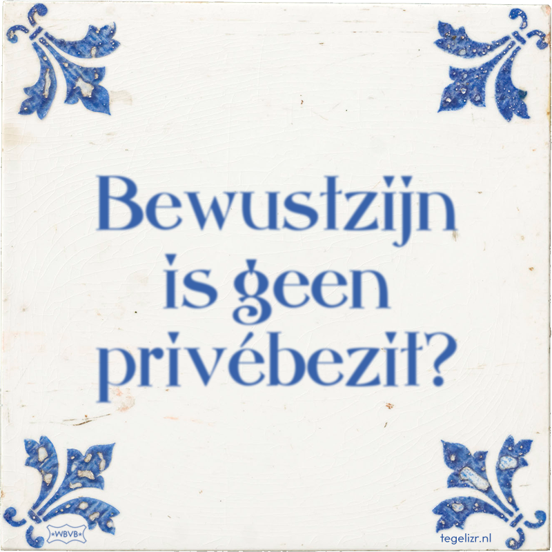 Bewustzijn is geen privébezit? - Online tegeltjes bakken