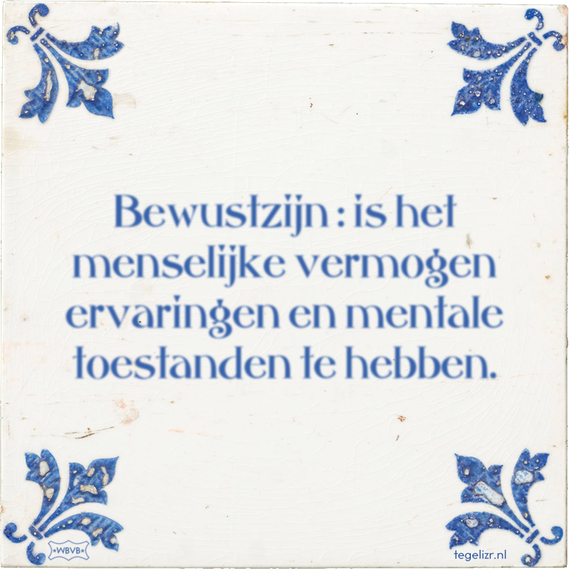 Bewustzijn : is het menselijke vermogen ervaringen en mentale toestanden te hebben. - Online tegeltjes bakken