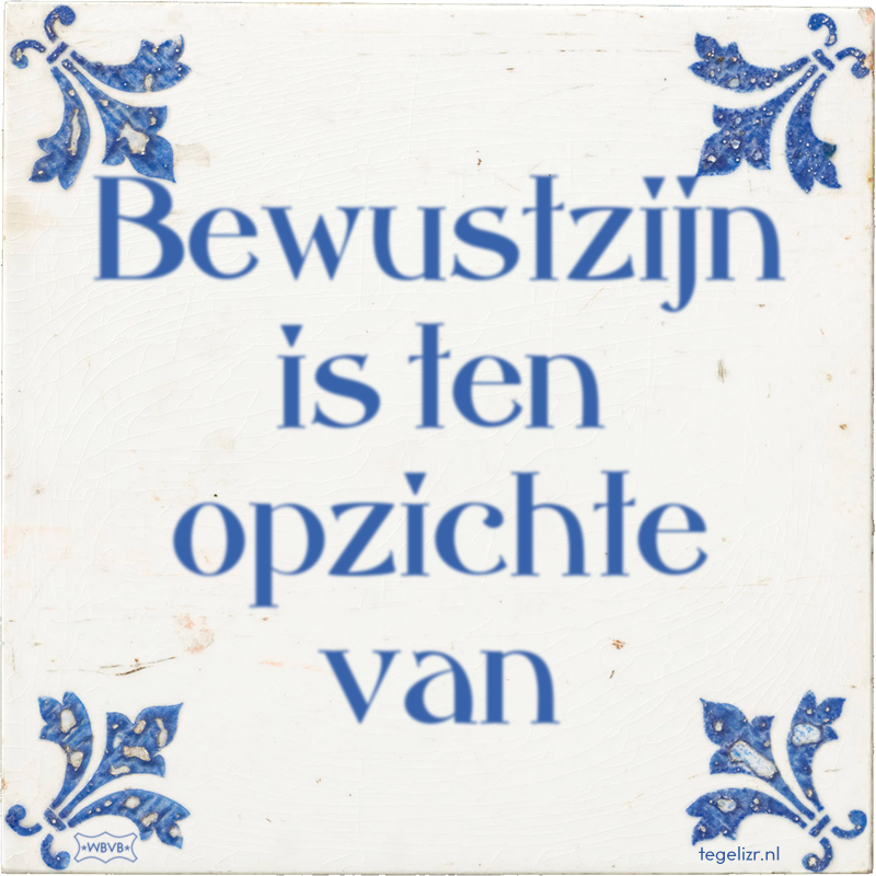 Bewustzijn is ten opzichte van - Online tegeltjes bakken