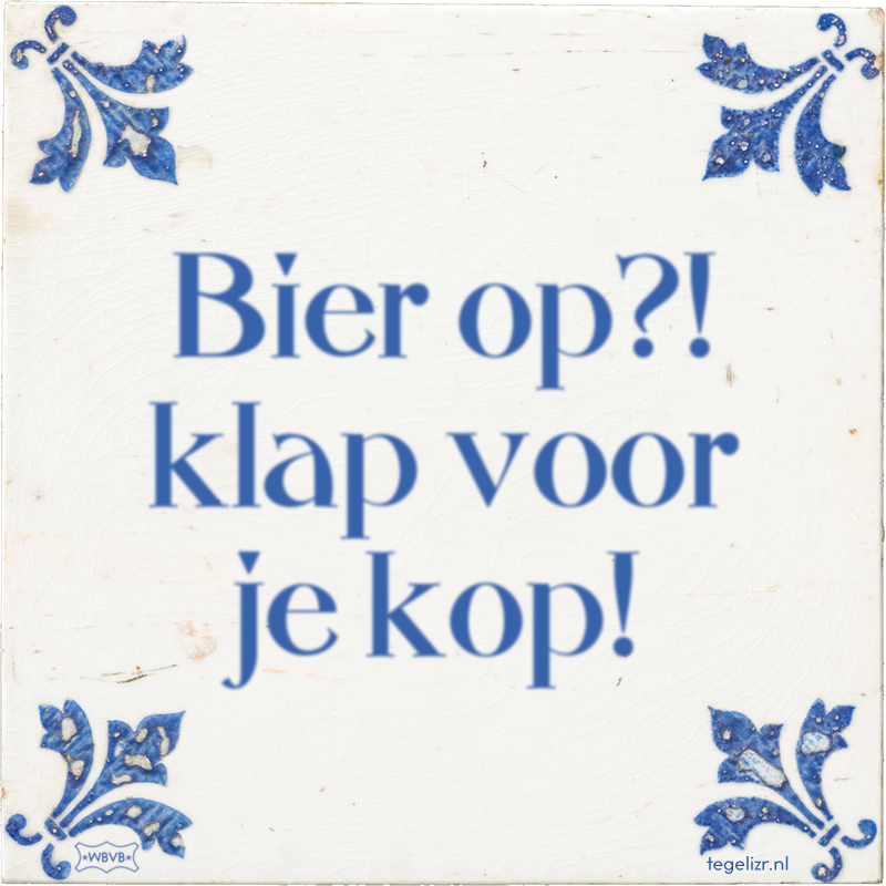 Bier op?! klap voor je kop! - Online tegeltjes bakken