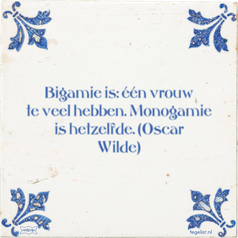 Bigamie is: één vrouw te veel hebben. Monogamie is hetzelfde. (Oscar Wilde) - Online tegeltjes bakken