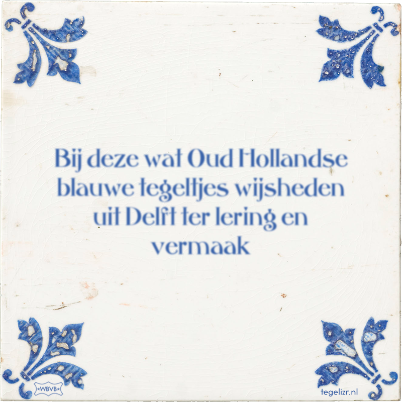 Bij deze wat Oud Hollandse blauwe tegeltjes wijsheden uit Delft ter lering en vermaak - Online tegeltjes bakken