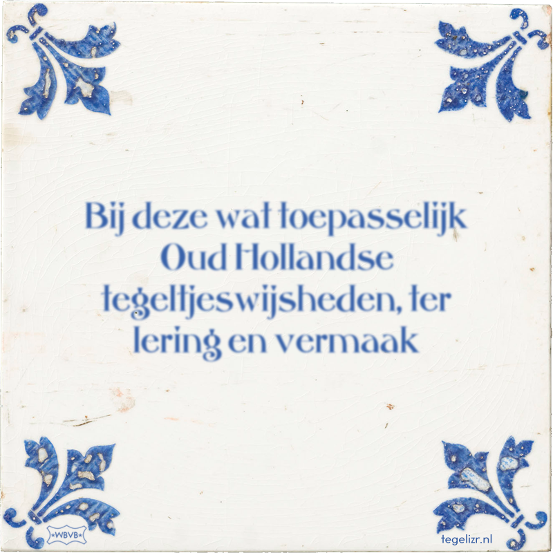 Bij deze wat toepasselijk Oud Hollandse tegeltjeswijsheden, ter lering en vermaak - Online tegeltjes bakken