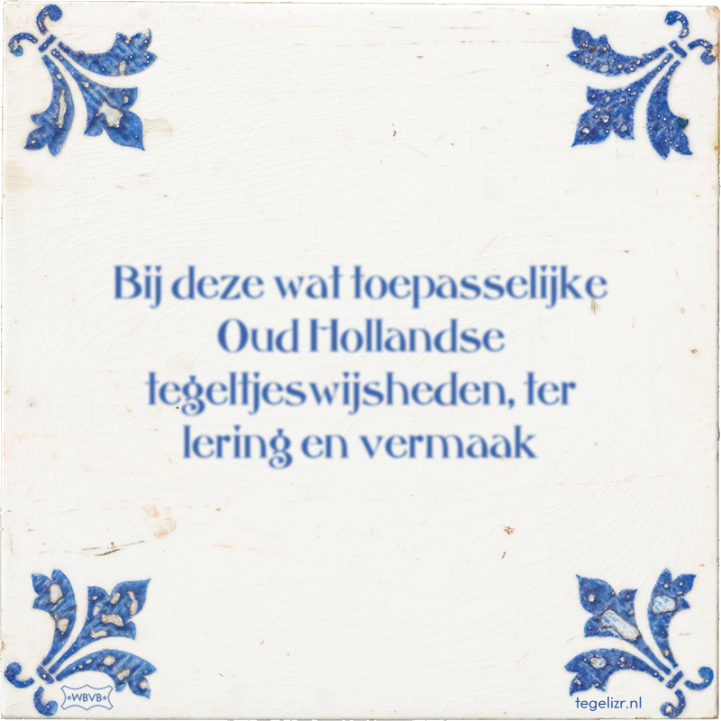 Bij deze wat toepasselijke Oud Hollandse tegeltjeswijsheden, ter lering en vermaak - Online tegeltjes bakken