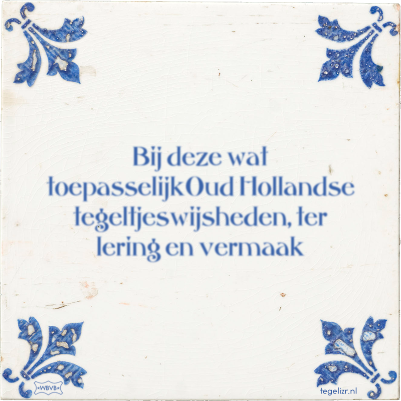 Bij deze wat toepasselijkOud Hollandse tegeltjeswijsheden, ter lering en vermaak - Online tegeltjes bakken