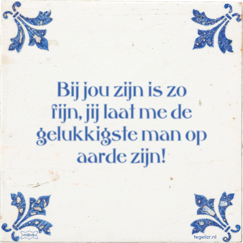 Bij jou zijn is zo fijn, jij laat me de gelukkigste man op aarde zijn! - Online tegeltjes bakken